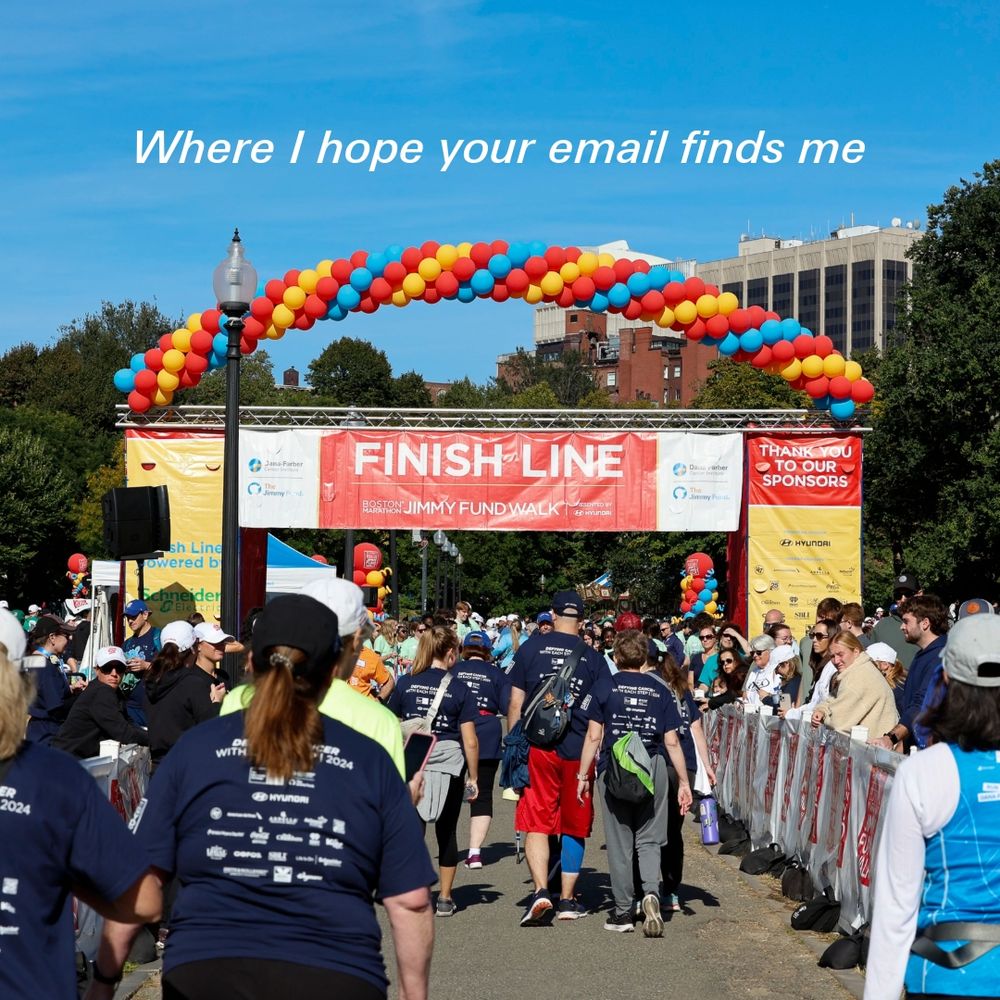 The Jimmy Fund Walk finish line with text saying “where I hope your email finds me”