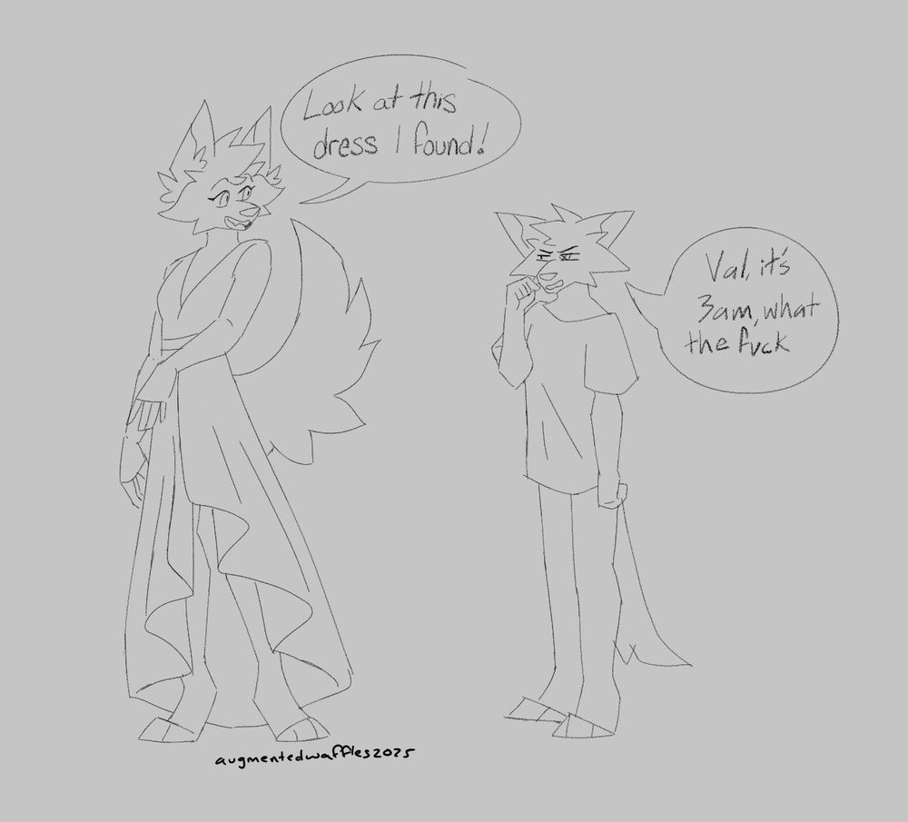 Colourless full body drawings of two anthro canine characters. The one on the left is in a long dress with a happy expression while the one on the right is in an oversized T-shirt and looks mildly annoyed. Text says: "Look at this dress I found!"/"Val, it's 3 am, what the fuck"
