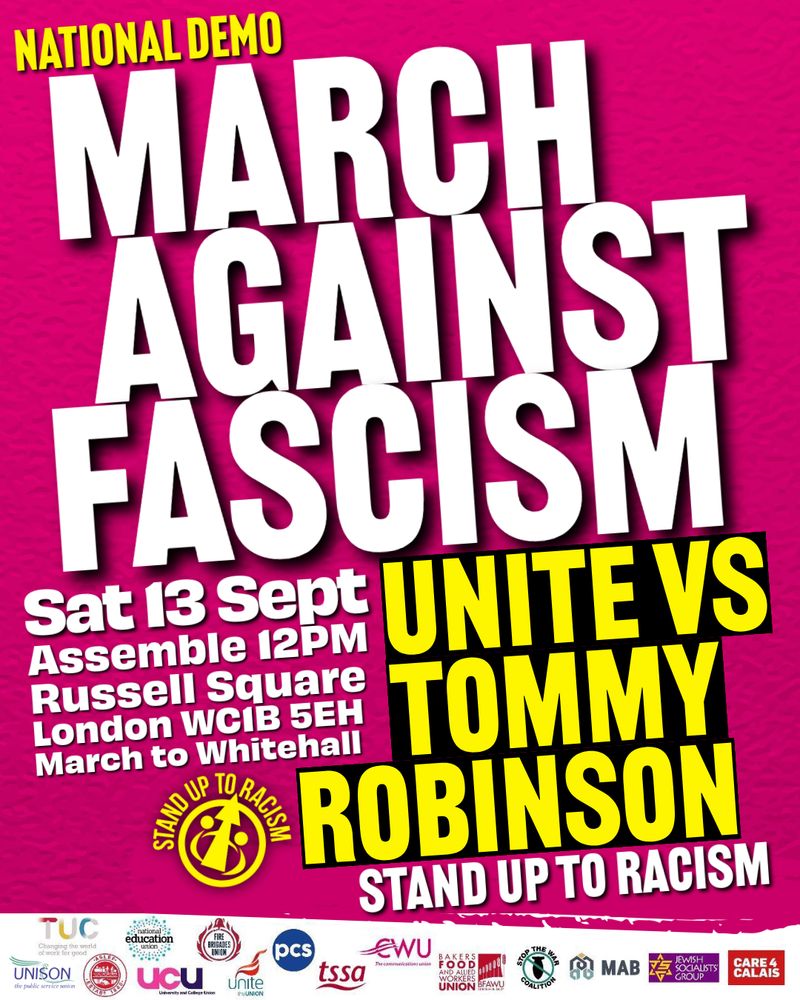 March against fascism. Sat 13 Sept. Assemble 12pm Russell Square, London WC1B 5EH. March to Whitehall. Unite vs Tommy Robinson. Stand up to racism. Union logos including Unison and TUC