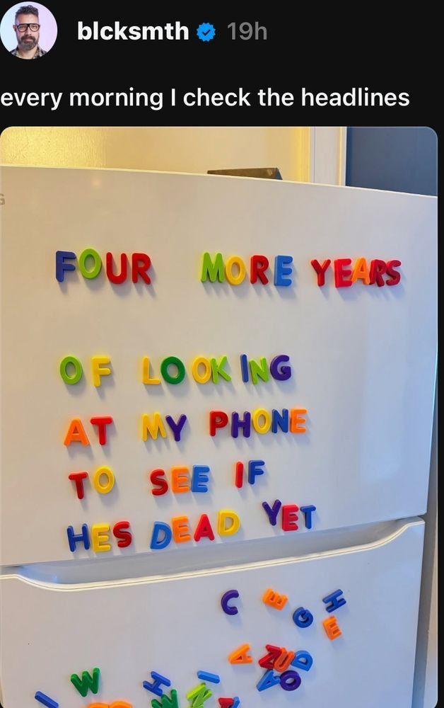 Refrigerator letters: Four more years of looking at my phone to see if he's dead yet.