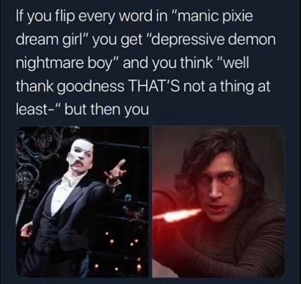 Meme - if you flip every word in "manic pixie dream girl" you get "depressive demon nightmare boy" and you think "well thank goodness THAT'S not a thing at least-" Then it’s an image of the Phantom of the Opera, and Kylo Ren