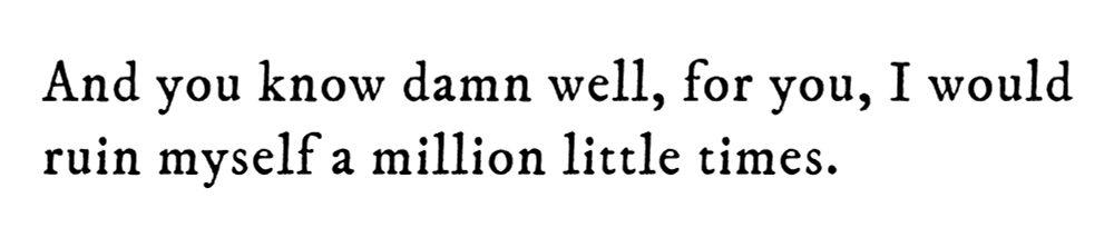 Black text on white background reading: And you know damn well, for you, I would ruin myself a million little times.