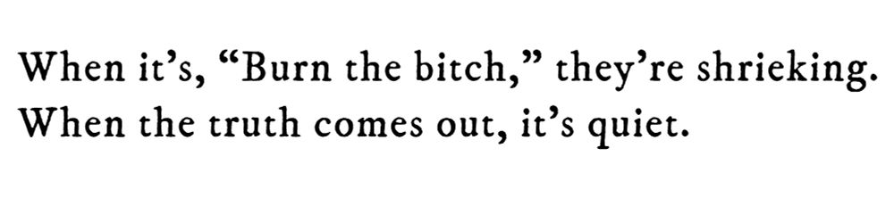 Black text on white background reading: When it’s, “Burn the bitch,” they’re shrieking. When the truth comes out, it’s quiet.
