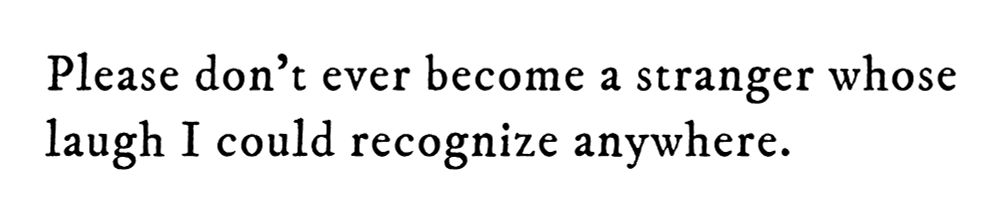 Black text on white background reading: Please don’t ever become a stranger whose laugh I could recognize anywhere.