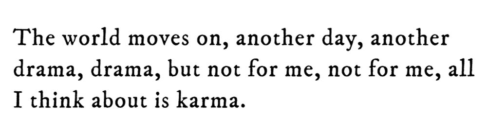 Black text on white background reading: The world moves on, another day, another drama, drama, but not for me, not for me, all I think about is karma.
