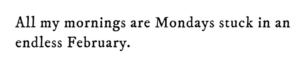 Black text on white background reading: All my mornings are Mondays stuck in an endless February.
