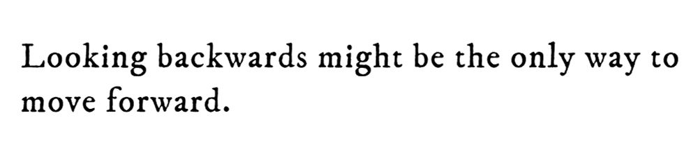 Black text on white background reading: Looking backwards might be the only way to move forward.