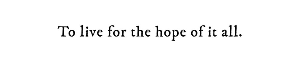 Black text on white background reading: To live for the hope of it all.
