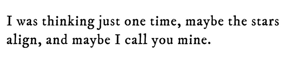 Black text on white background reading: I was thinking just one time, maybe the stars align, and maybe I call you mine.