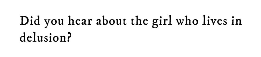 Black text on white background reading: Did you hear about the girl who lives in delusion?