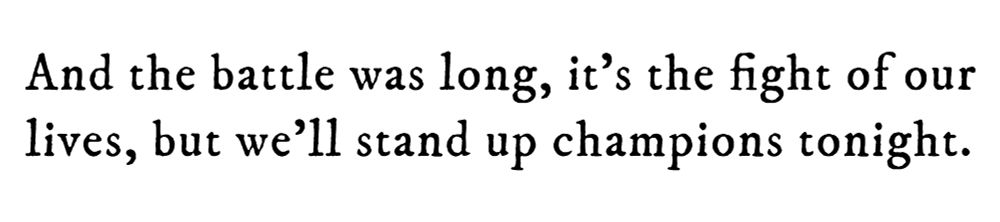 Black text on white background reading: And the battle was long, it’s the fight of our lives, but we’ll stand up champions tonight.