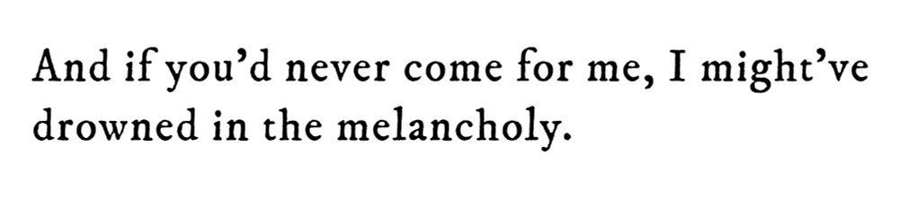 Black text on white background reading: And if you'd never come for me, I might've drowned in the melancholy.