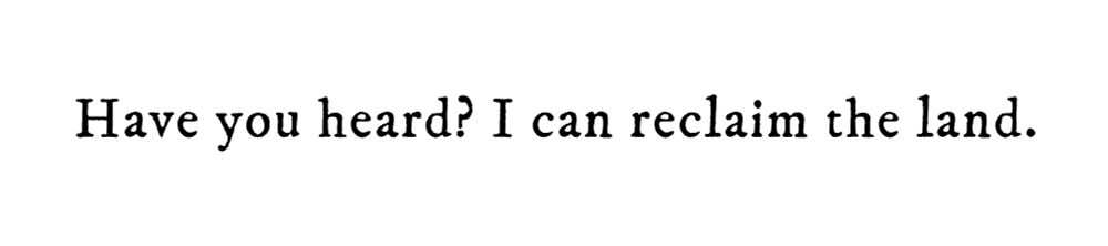 Black text on white background reading: Have you heard? I can reclaim the land.
