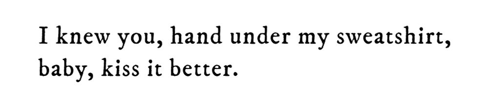 Black text on white background reading: I knew you, hand under my sweatshirt, baby, kiss it better.