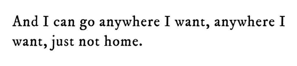 Black text on white background reading: And I can go anywhere I want, anywhere I want, just not home.