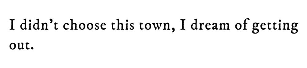 Black text on white background reading: I didn’t choose this town, I dream of getting out.