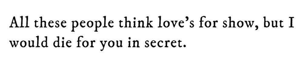 Black text on white background reading: All these people think love’s for show, but I would die for you in secret.