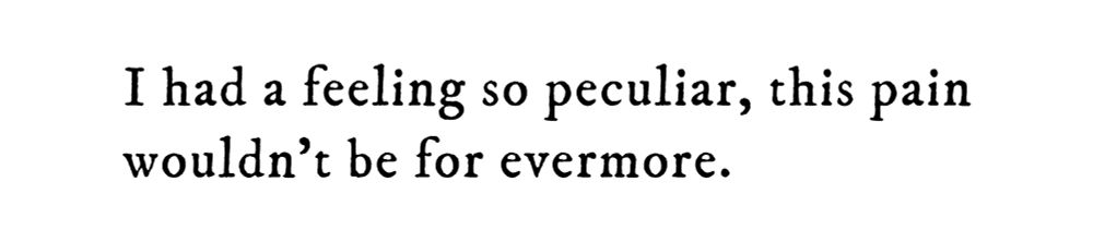 Black text on white background reading: I had a feeling so peculiar, this pain wouldn’t be for evermore.