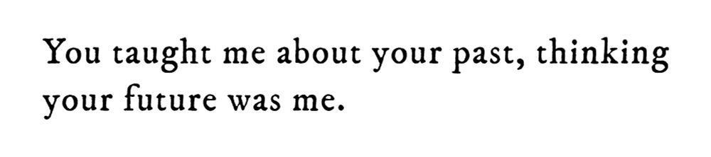 Black text on white background reading: You taught me about your past, thinking your future was me.