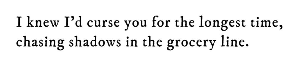 Black text on white background reading: I knew I’d curse you for the longest time, chasing shadows in the grocery line.