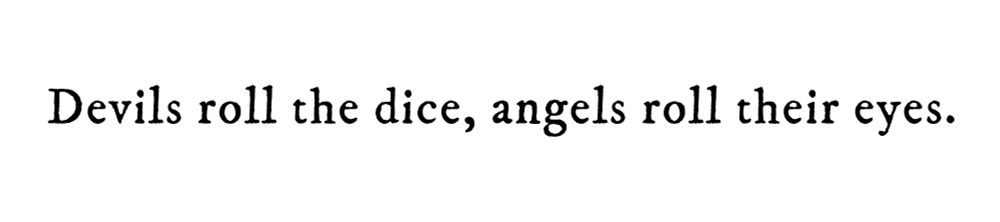 Black text on white background reading: Devils roll the dice, angels roll their eyes.