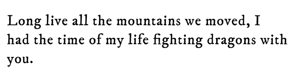 Black text on white background reading: Long live all the mountains we moved, I had the time of my life fighting dragons with you.