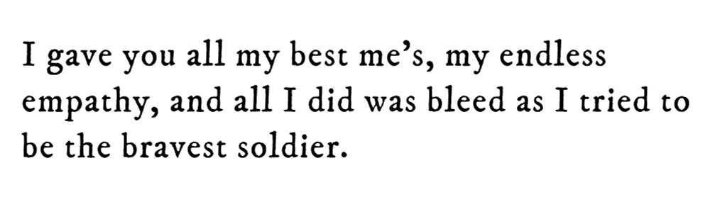 Black text on white background reading: I gave you all my best me’s, my endless empathy, and all I did was bleed as I tried to be the bravest soldier.