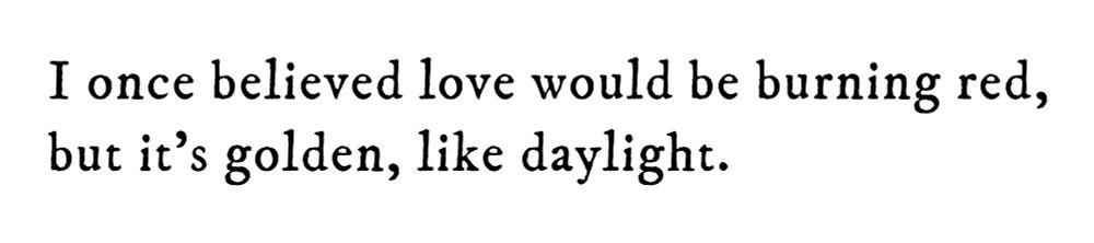 Black text on white background reading: I once believed love would be burning red, but it’s golden, like daylight.