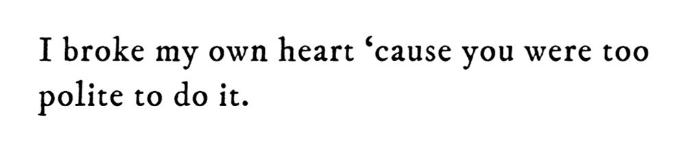 Black text on white background reading: I broke my own heart ‘cause you were too polite to do it.