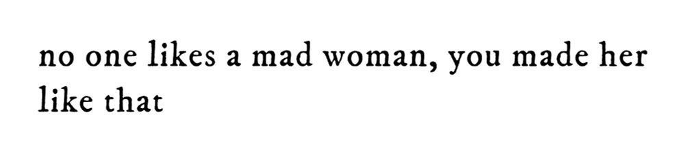 black text on white background reading “no one likes a mad woman, you made her like that”