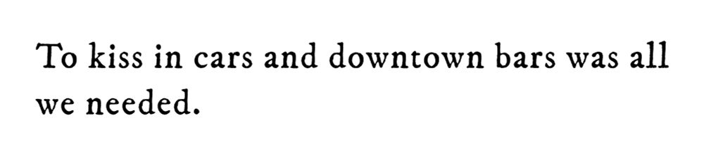 Black text on white background reading: To kiss in cars and downtown bars was all we needed.