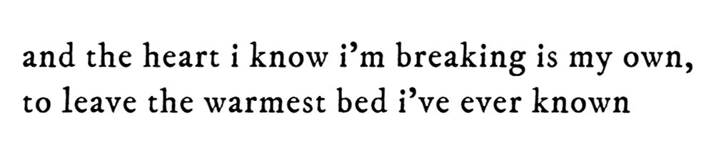 black text on white background reading: and the heart i know i’m breaking is my own, to leave the warmest bed i've ever known