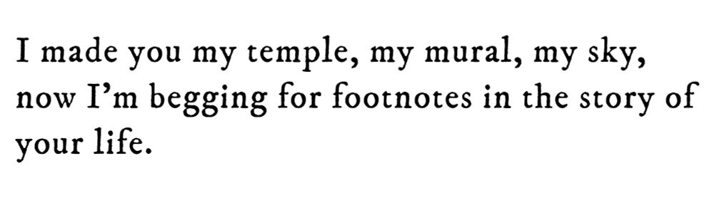 Black text on white background reading: I made you my temple, my mural, my sky, now I’m begging for footnotes in the story of your life.