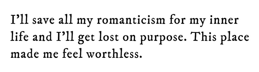Black text on white background reading: I’ll save all my romanticism for my inner life and I’ll get lost on purpose. This place made me feel worthless.