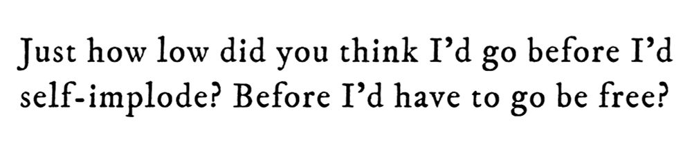 Black text on white background reading: Just how low did you think I’d go before I’d self-implode? Before I’d have to go be free?