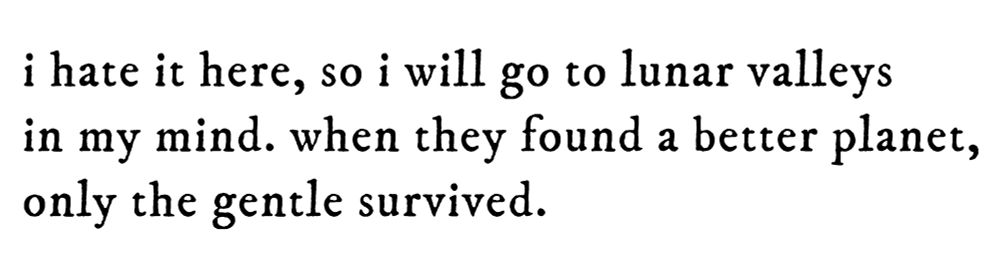 black text on white background reading “i hate it here, so i will go to lunar valleys in my mind. when they found a better planet, only the gentle survived.”