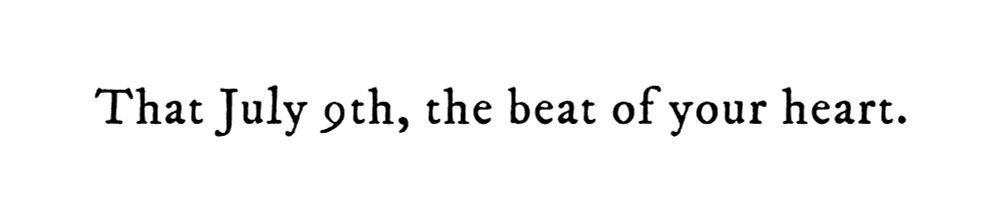 Black text on white background reading: That July 9th, the beat of your heart.