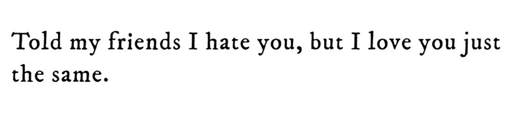 Black text on white background reading: Told my friends I hate you, but I love you just the same.