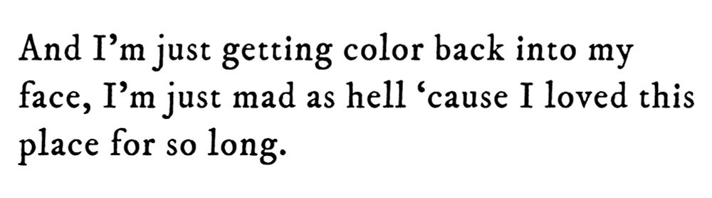 Black text on white background reading: And I’m just getting color back into my face, I’m just mad as hell ‘cause I loved this place for so long.