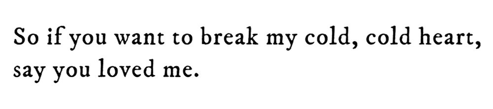 Black text on white background reading: So if you want to break my cold, cold heart, say you loved me.