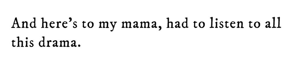 Black text on white background reading: And here’s to my mama, had to listen to all this drama.