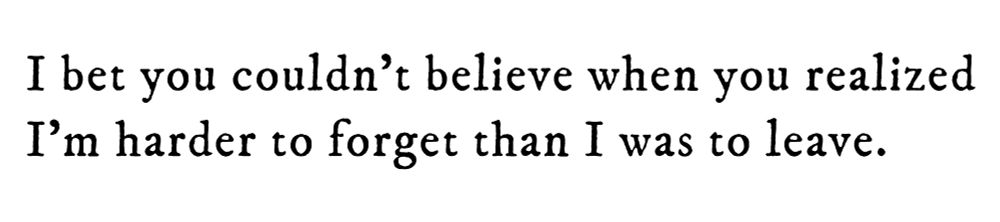 Black text on white background reading: I bet you couldn’t believe when you realized I’m harder to forget than I was to leave.