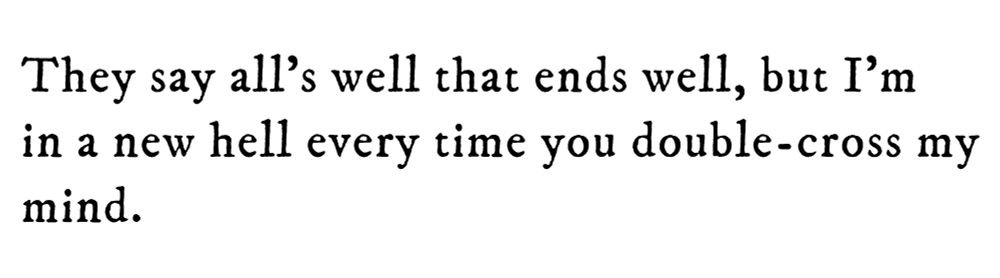 Black text on white background reading They say all’s well that ends well, but I’m in a new hell every time you double-cross my mind.