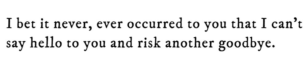 Black text on white background reading: I bet it never, ever occurred to you that I can’t say hello to you and risk another goodbye.