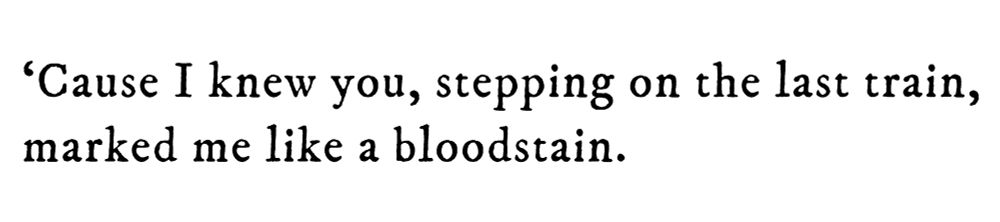 Black text on white background reading: ‘Cause I knew you, stepping on the last train, marked me like a bloodstain.