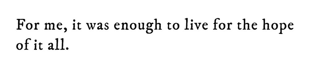 Black text on white background reading: For me, it was enough to live for the hope of it all.