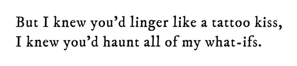 Black text on white background reading: But I knew you’d linger like a tattoo kiss, I knew you’d haunt all of my what-ifs.