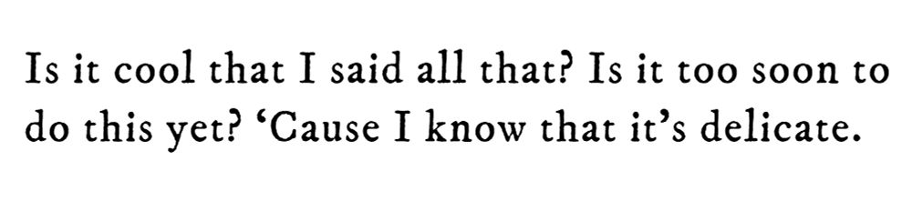 Black text on white background reading: Is it cool that I said all that? Is it too soon to do this yet? ‘Cause I know that it’s delicate.