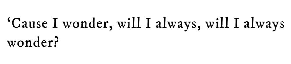 Black text on white background reading: ‘Cause I wonder, will I always, will I always wonder?