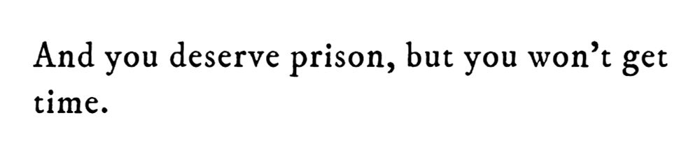 Black text on white background reading: And you deserve prison, but you won’t get time.